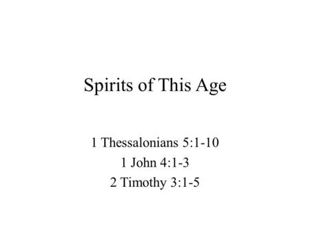 Spirits of This Age 1 Thessalonians 5:1-10 1 John 4:1-3 2 Timothy 3:1-5.