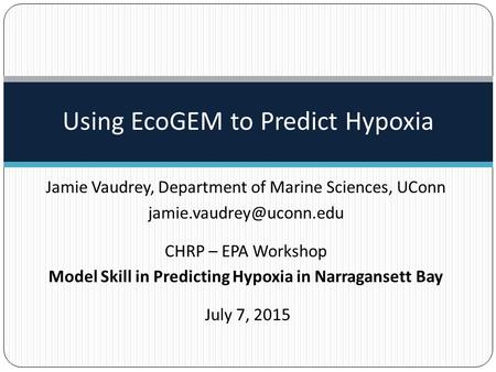 Jamie Vaudrey, Department of Marine Sciences, UConn CHRP – EPA Workshop Model Skill in Predicting Hypoxia in Narragansett Bay July.