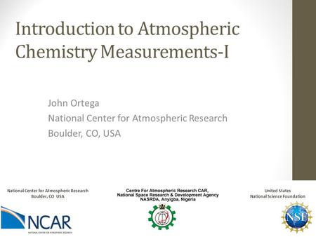 Introduction to Atmospheric Chemistry Measurements-I John Ortega National Center for Atmospheric Research Boulder, CO, USA National Center for Atmospheric.