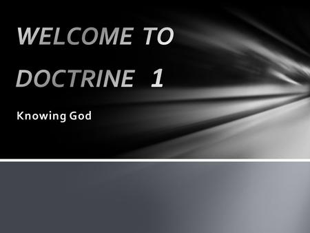 Knowing God. What is Doctrine? …the explanation of the truth about God as he has revealed it to us Biblical Theology: Bible Overview, OT1.1, P2F Systematic.