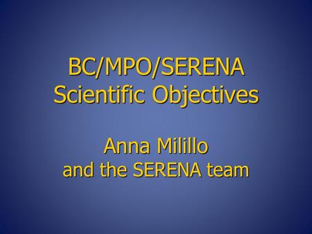 BC/MPO/SERENA Scientific Objectives Anna Milillo and the SERENA team.