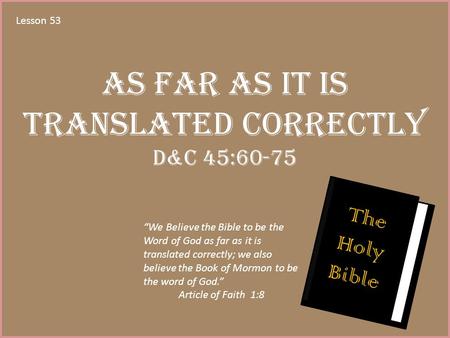 Lesson 53 As Far As It Is Translated Correctly D&C 45:60-75 “We Believe the Bible to be the Word of God as far as it is translated correctly; we also believe.