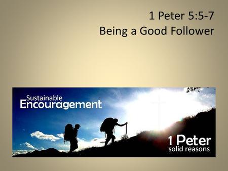 1 Peter 5:5-7 Being a Good Follower. If you want to be a great leader, you must first become a great follower.