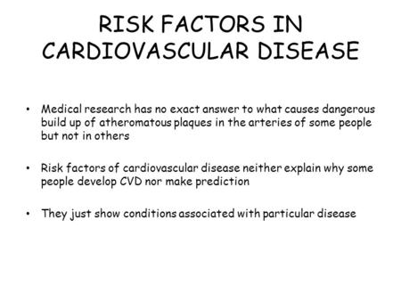 RISK FACTORS IN CARDIOVASCULAR DISEASE Medical research has no exact answer to what causes dangerous build up of atheromatous plaques in the arteries of.
