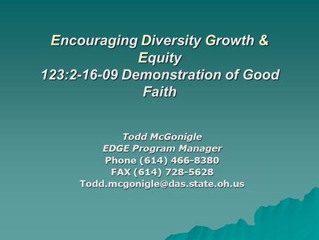 Encouraging Diversity Growth & Equity 123:2-16-09 Demonstration of Good Faith Todd McGonigle EDGE Program Manager Phone (614) 466-8380 FAX (614) 728-5628.