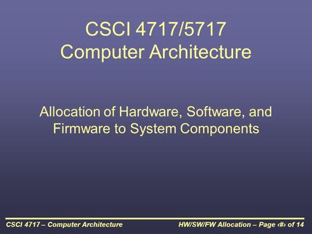 HW/SW/FW Allocation – Page 1 of 14CSCI 4717 – Computer Architecture CSCI 4717/5717 Computer Architecture Allocation of Hardware, Software, and Firmware.