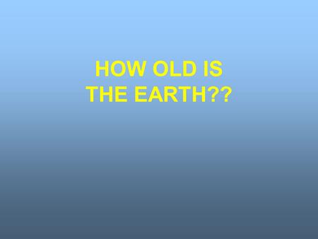 HOW OLD IS THE EARTH??. Bishop James Ussher – 1581-1656 Used the Bible to estimate age of earth as approximately six thousand years.