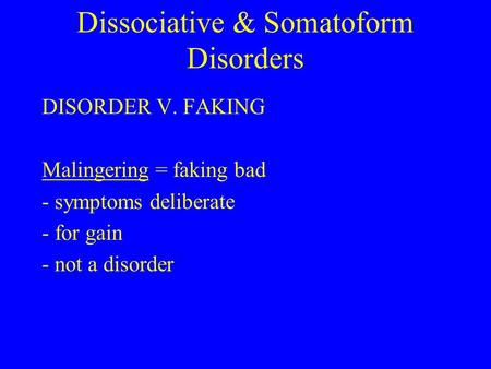 Dissociative & Somatoform Disorders DISORDER V. FAKING Malingering = faking bad - symptoms deliberate - for gain - not a disorder.