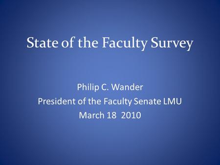 State of the Faculty Survey Philip C. Wander President of the Faculty Senate LMU March 18 2010.