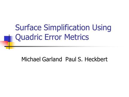 Surface Simplification Using Quadric Error Metrics Michael Garland Paul S. Heckbert.