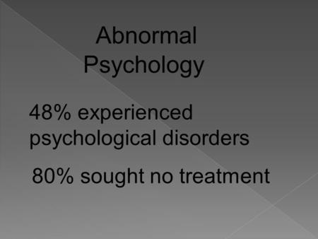 Abnormal Psychology 48% experienced psychological disorders 80% sought no treatment.