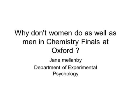 Why don’t women do as well as men in Chemistry Finals at Oxford ? Jane mellanby Department of Experimental Psychology.