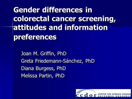 Gender differences in colorectal cancer screening, attitudes and information preferences Joan M. Griffin, PhD Greta Friedemann-Sánchez, PhD Diana Burgess,