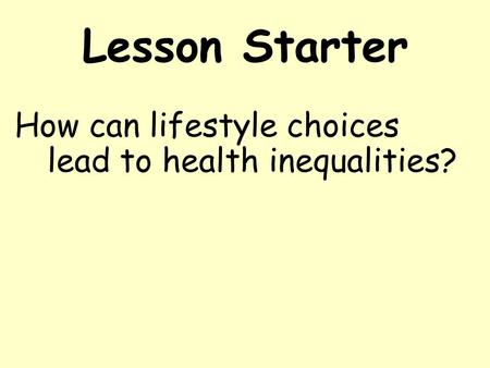Lesson Starter How can lifestyle choices lead to health inequalities?