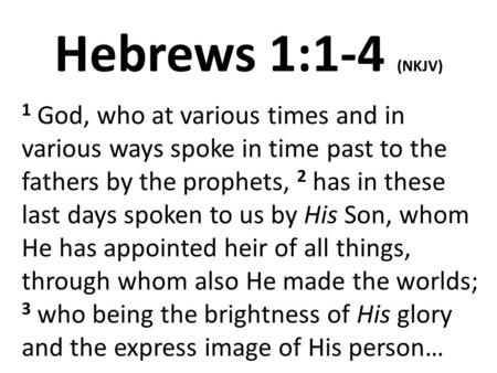 Hebrews 1:1-4 (NKJV) 1 God, who at various times and in various ways spoke in time past to the fathers by the prophets, 2 has in these last days spoken.