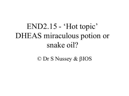 END2.15 - ‘Hot topic’ DHEAS miraculous potion or snake oil? © Dr S Nussey &  IOS.