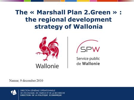 DIRECTION DE LA POLITIQUE ECONOMIQUE The « Marshall Plan 2.Green » : the regional development strategy of Wallonia Namur, 9 december 2010.