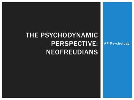 AP Psychology THE PSYCHODYNAMIC PERSPECTIVE: NEOFREUDIANS.