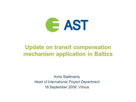 Update on transit compensation mechanism application in Baltics Arnis Staltmanis Head of International Project Department 16 September 2009, Vilnius.