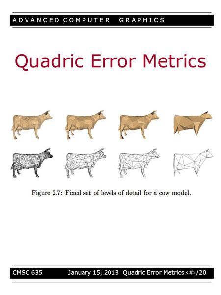 A D V A N C E D C O M P U T E R G R A P H I C S CMSC 635 January 15, 2013 Quadric Error Metrics 1/20 Quadric Error Metrics.