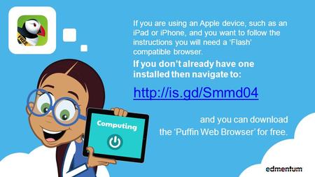 If you are using an Apple device, such as an iPad or iPhone, and you want to follow the instructions you will need a ‘Flash’ compatible browser. If you.