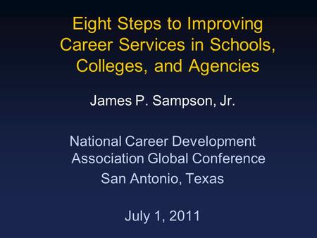 Eight Steps to Improving Career Services in Schools, Colleges, and Agencies James P. Sampson, Jr. National Career Development Association Global Conference.
