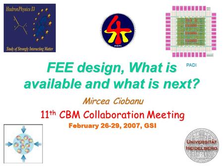 FEE design, What is available and what is next? Mircea Ciobanu 11 th CBM Collaboration Meeting February 26-29, 2007, GSI FEE1 PADI.