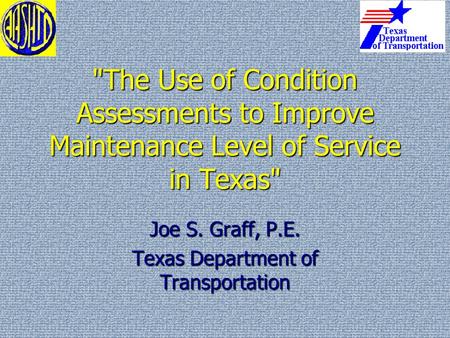 The Use of Condition Assessments to Improve Maintenance Level of Service in Texas Joe S. Graff, P.E. Texas Department of Transportation.
