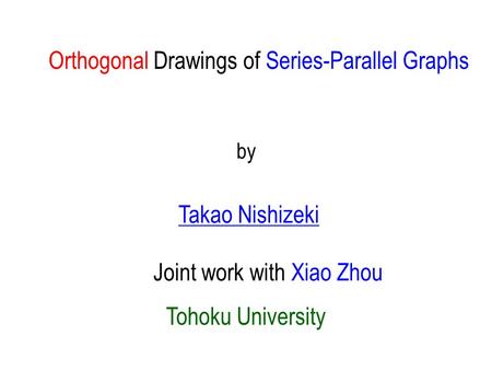 Orthogonal Drawings of Series-Parallel Graphs Joint work with Xiao Zhou by Tohoku University Takao Nishizeki.