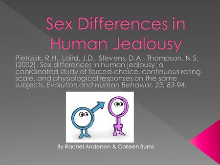 By Rachel Anderson & Colleen Burns.  Male and female jealousy is evoked by different threats! › Males  Sexual infidelity › Females  Emotional infidelity.