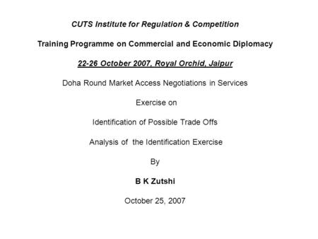 CUTS Institute for Regulation & Competition Training Programme on Commercial and Economic Diplomacy 22-26 October 2007, Royal Orchid, Jaipur Doha Round.