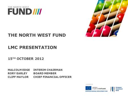 THE NORTH WEST FUND LMC PRESENTATION 15 TH OCTOBER 2012 MALCOLM EDGEINTERIM CHAIRMAN RORY EARLEYBOARD MEMBER CLIFF MAYLORCHIEF FINANCIAL OFFICER.
