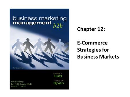 PowerPoint by: Ray A. DeCormier, Ph.D. Central Ct. State U. Chapter 12: E-Commerce Strategies for Business Markets.