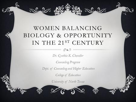 WOMEN BALANCING BIOLOGY & OPPORTUNITY IN THE 21 ST CENTURY Dr. Cynthia K. Chandler Counseling Program Dept. of Counseling and Higher Education College.