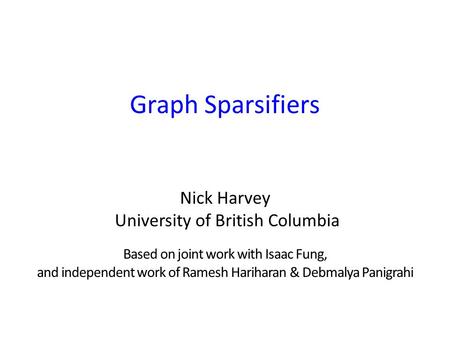 Graph Sparsifiers Nick Harvey University of British Columbia Based on joint work with Isaac Fung, and independent work of Ramesh Hariharan & Debmalya Panigrahi.