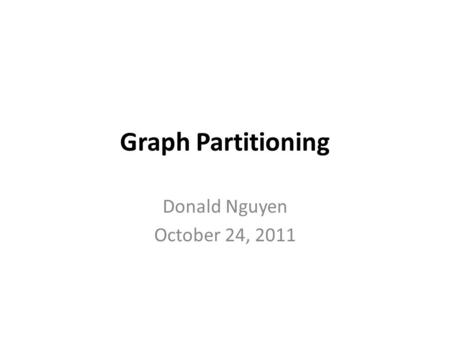 Graph Partitioning Donald Nguyen October 24, 2011.