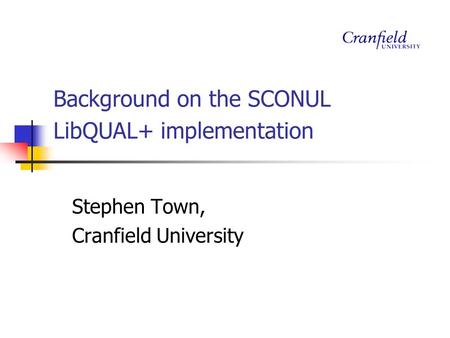 Background on the SCONUL LibQUAL+ implementation Stephen Town, Cranfield University.
