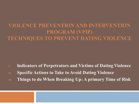 VIOLENCE PREVENTION AND INTERVENTION PROGRAM (VPIP) TECHNIQUES TO PREVENT DATING VIOLENCE I. Indicators of Perpetrators and Victims of Dating Violence.