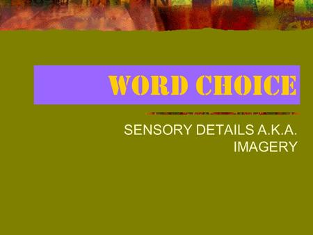 WORD CHOICE SENSORY DETAILS A.K.A. IMAGERY. SENSORY DETAILS (Imagery) draws a reader in and involves him or her in your topic, bringing the audience.