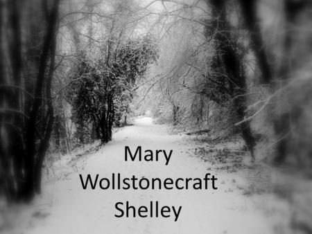 Mary Wollstonecraft Shelley Mary Shelley’s Background Born in 1797. Daughter of two intellectual radicals: Mother was Mary Wollstonecraft: early women’s.