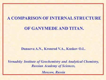 A COMPARISON OF INTERNAL STRUCTURE OF GANYMEDE AND TITAN. Dunaeva A.N., Kronrod V.A., Kuskov O.L. Vernadsky Institute of Geochemistry and Analytical Chemistry,