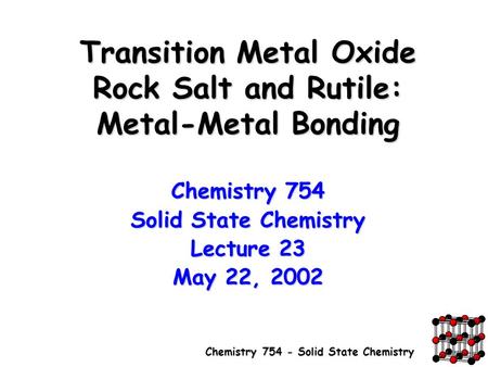 Chemistry 754 - Solid State Chemistry Transition Metal Oxide Rock Salt and Rutile: Metal-Metal Bonding Chemistry 754 Solid State Chemistry Lecture 23 May.