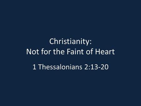Christianity: Not for the Faint of Heart 1 Thessalonians 2:13-20.