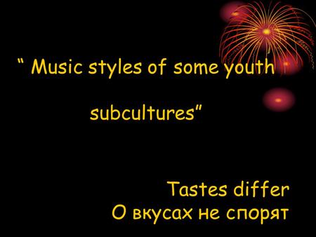 “ Music styles of some youth subcultures” Tastes differ О вкусах не спорят.