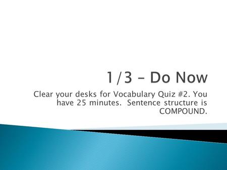 Clear your desks for Vocabulary Quiz #2. You have 25 minutes. Sentence structure is COMPOUND.