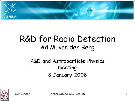 8-Jan-2008ASPERA R&D Lisbon AMvdB1 R&D for Radio Detection Ad M. van den Berg R&D and Astroparticle Physics meeting 8 January 2008.