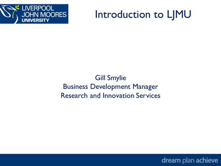 Gill Smylie Business Development Manager Research and Innovation Services Introduction to LJMU.