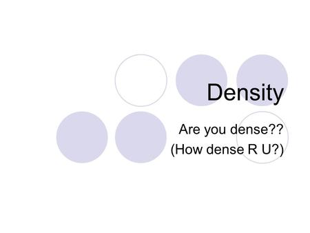 Are you dense?? (How dense R U?)