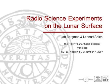 Radio Science Experiments on the Lunar Surface Jan Bergman & Lennart Åhlén The “NEXT” Lunar Radio Explorer Workshop ESTEC, Noordwijk, December 7, 2007.