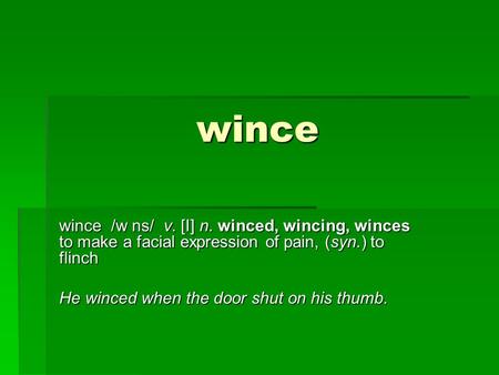 Wince wince wince /w ns/ v. [I] n. winced, wincing, winces to make a facial expression of pain, (syn.) to flinch He winced when the door shut on his thumb.